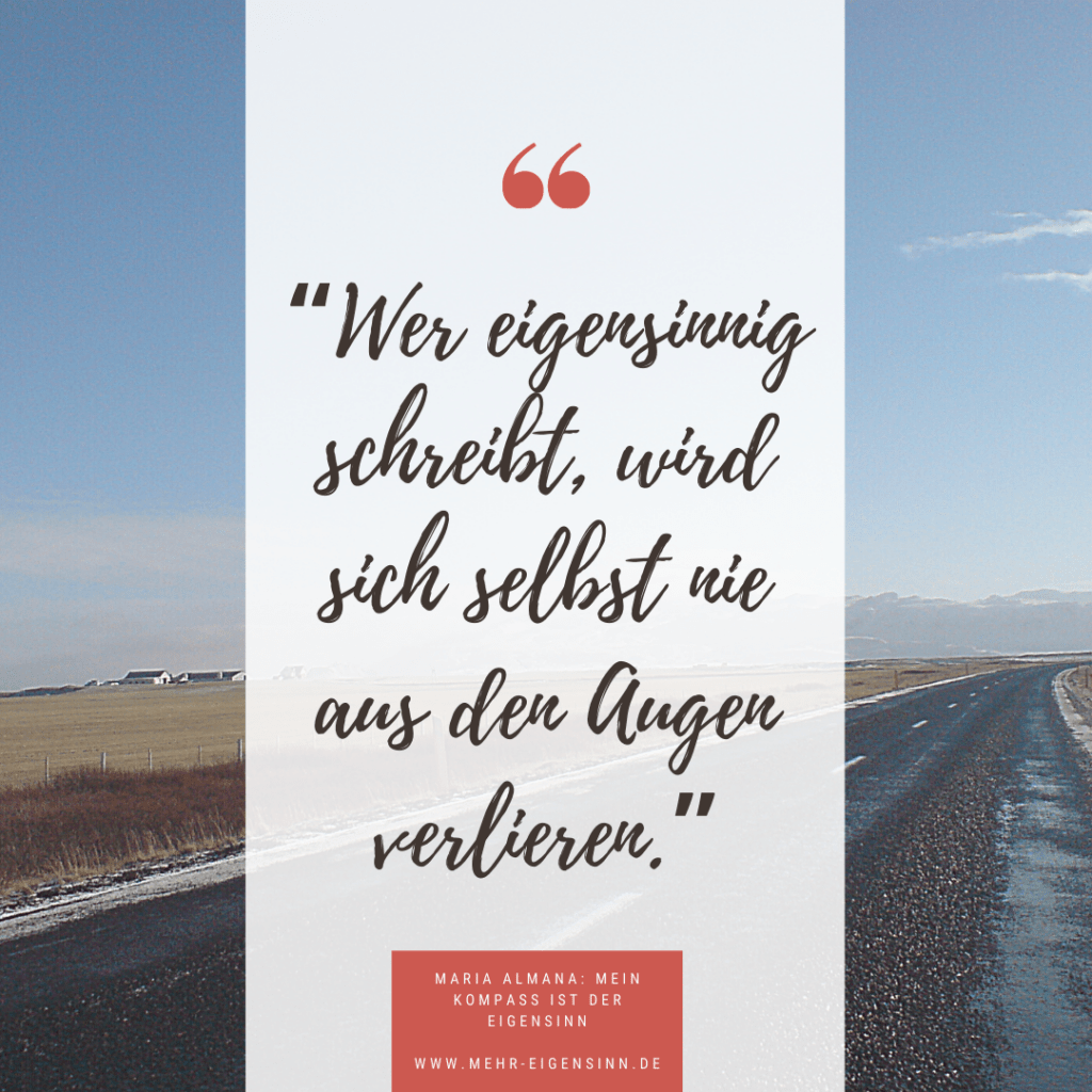 Mein Kompass ist der Eigensinn, Wer schreibt darf eigensinnig sein, Eigensinn, eigensinnig schreiben, eigenes Buch schreiben, Kreativität, Flow, Schreibcoaching, Lebenssinn, Sinnfindung, eigener Weg, eigenen Weg finden, Achtsamkeit, mach dein Sing, eigenes Buch schreiben, auf dem Weg zus ich selbst, Heilkraft des Schreibens, Selbstheilungskräfte, Schreibtypen, Lebenssinn, Buchtipps, Weihnachtsgeschenk, Weihnachtsgeschenke, Buchgeschenk, Bücher für Menschen mit Schreibfaible, 