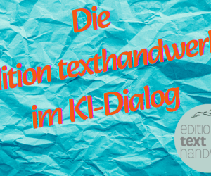 Die edition texthandwerk im KI-Dialog